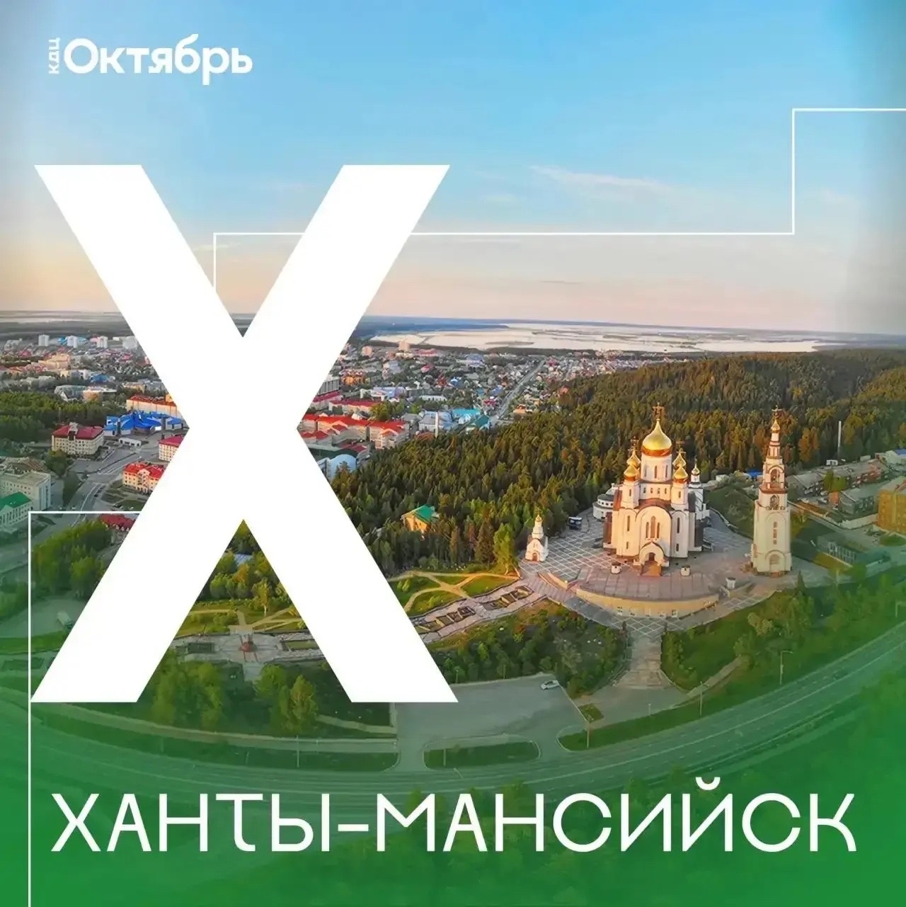 Афиша с панорамой Ханты-Мансийска. В центре — большая белая буква «Х», за ней — городской пейзаж: храм с золотыми куполами, зелёные массивы, река и небо. Внизу крупная надпись «ХАНТЫ-МАНСИЙСК», вверху — логотип КДЦ «Октябрь». Фон — голубой и зелёный, свет